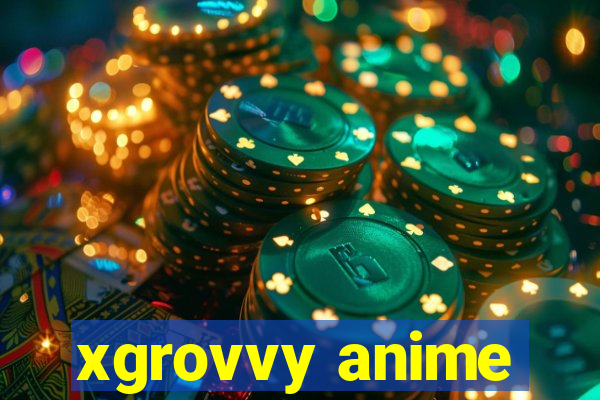 xgrovvy anime